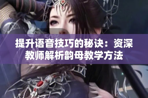 提升语音技巧的秘诀：资深教师解析韵母教学方法