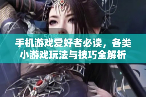 手机游戏爱好者必读，各类小游戏玩法与技巧全解析