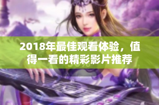 2018年最佳观看体验，值得一看的精彩影片推荐