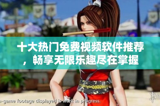 十大热门免费视频软件推荐，畅享无限乐趣尽在掌握