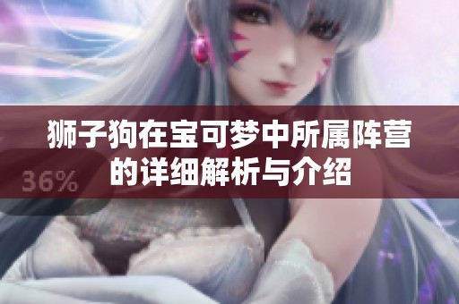 狮子狗在宝可梦中所属阵营的详细解析与介绍