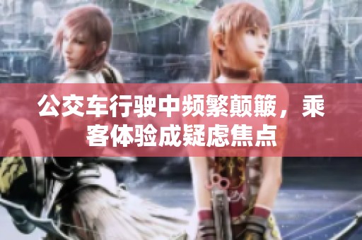 公交车行驶中频繁颠簸，乘客体验成疑虑焦点