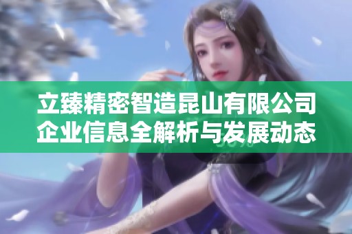 立臻精密智造昆山有限公司企业信息全解析与发展动态