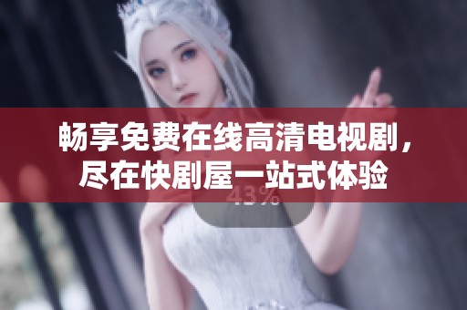 畅享免费在线高清电视剧，尽在快剧屋一站式体验