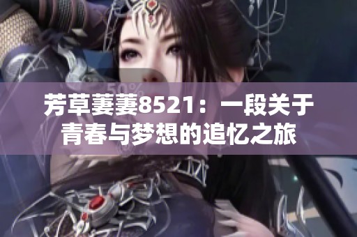 芳草萋萋8521：一段关于青春与梦想的追忆之旅