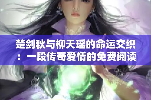 楚剑秋与柳天瑶的命运交织：一段传奇爱情的免费阅读之旅