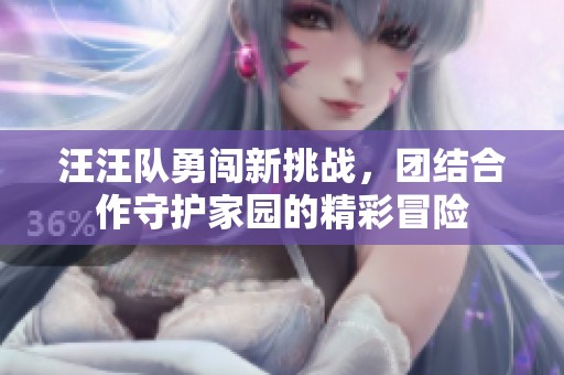 汪汪队勇闯新挑战，团结合作守护家园的精彩冒险
