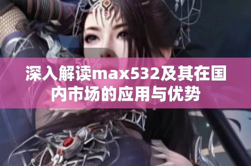 深入解读max532及其在国内市场的应用与优势