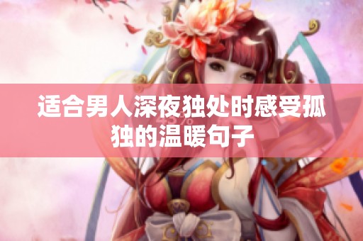 适合男人深夜独处时感受孤独的温暖句子