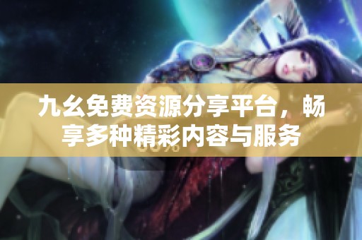 九幺免费资源分享平台，畅享多种精彩内容与服务