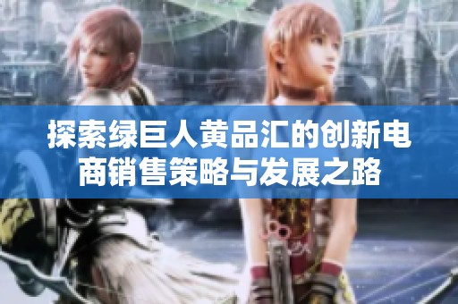 探索绿巨人黄品汇的创新电商销售策略与发展之路