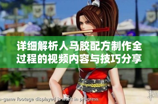 详细解析人马胶配方制作全过程的视频内容与技巧分享