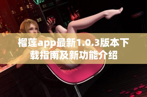 榴莲app最新1.0.3版本下载指南及新功能介绍