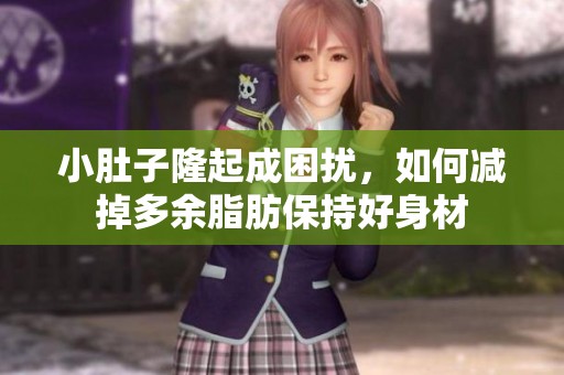 小肚子隆起成困扰，如何减掉多余脂肪保持好身材