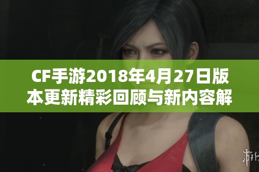 CF手游2018年4月27日版本更新精彩回顾与新内容解析