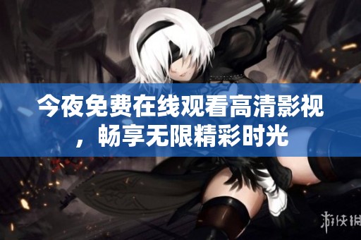 今夜免费在线观看高清影视，畅享无限精彩时光