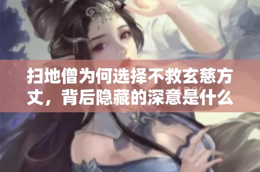 扫地僧为何选择不救玄慈方丈，背后隐藏的深意是什么