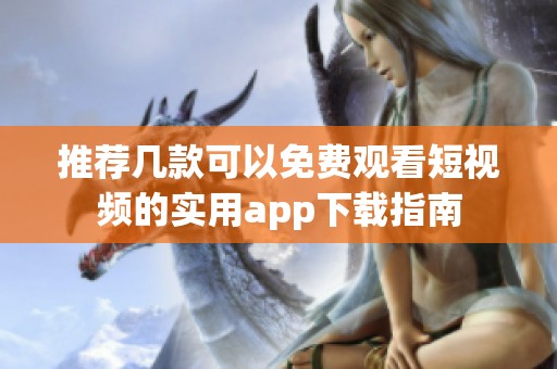 推荐几款可以免费观看短视频的实用app下载指南