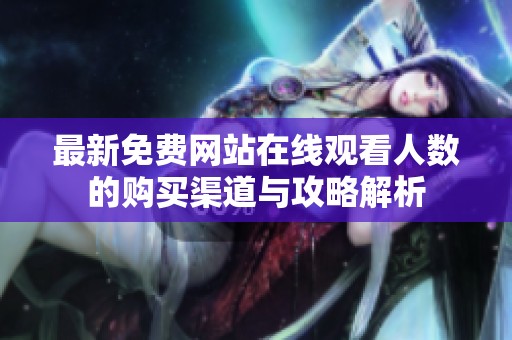 最新免费网站在线观看人数的购买渠道与攻略解析