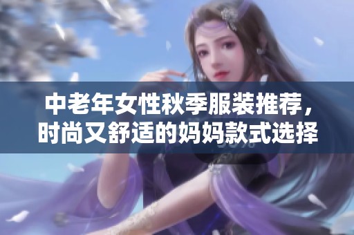 中老年女性秋季服装推荐，时尚又舒适的妈妈款式选择