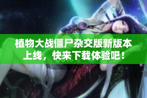 植物大战僵尸杂交版新版本上线，快来下载体验吧！