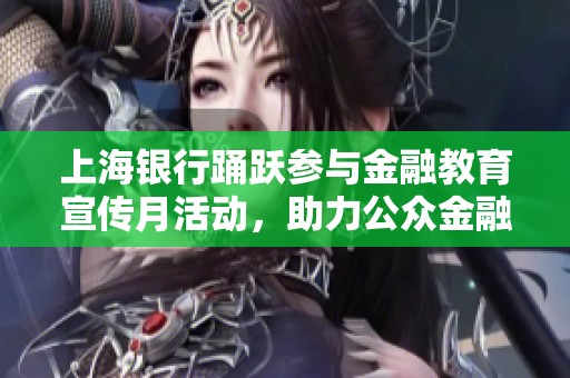 上海银行踊跃参与金融教育宣传月活动，助力公众金融知识普及
