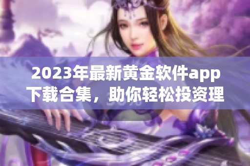 2023年最新黄金软件app下载合集，助你轻松投资理财