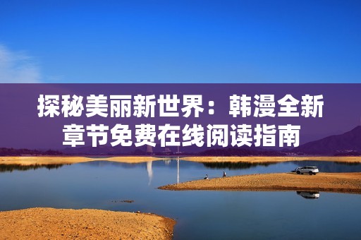 探秘美丽新世界：韩漫全新章节免费在线阅读指南