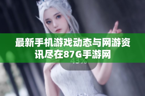 最新手机游戏动态与网游资讯尽在87G手游网