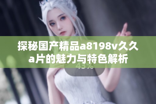 探秘国产精品a8198v久久a片的魅力与特色解析