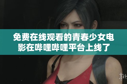 免费在线观看的青春少女电影在哔哩哔哩平台上线了