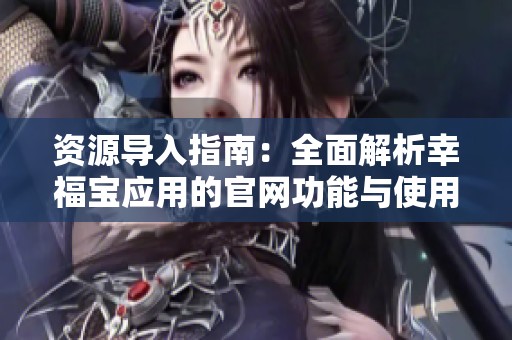 资源导入指南：全面解析幸福宝应用的官网功能与使用技巧