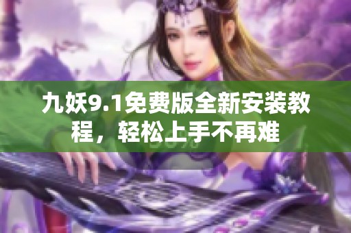 九妖9.1免费版全新安装教程，轻松上手不再难