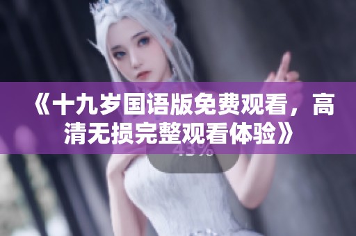 《十九岁国语版免费观看，高清无损完整观看体验》