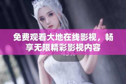 免费观看大地在线影视，畅享无限精彩影视内容