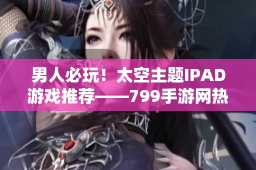 男人必玩！太空主题IPAD游戏推荐——799手游网热门游戏解析