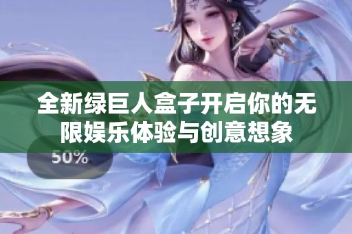全新绿巨人盒子开启你的无限娱乐体验与创意想象