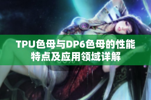 TPU色母与DP6色母的性能特点及应用领域详解