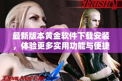 最新版本黄金软件下载安装，体验更多实用功能与便捷服务