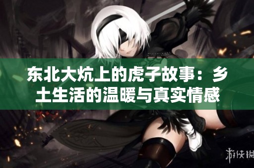 东北大炕上的虎子故事：乡土生活的温暖与真实情感