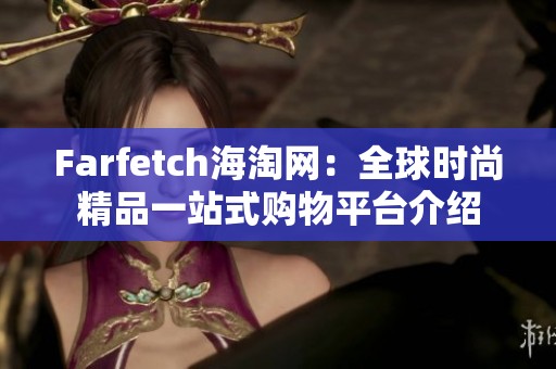 Farfetch海淘网：全球时尚精品一站式购物平台介绍