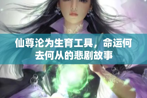 仙尊沦为生育工具，命运何去何从的悲剧故事