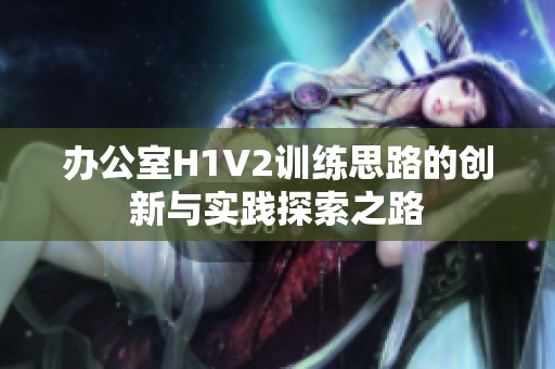 办公室H1V2训练思路的创新与实践探索之路