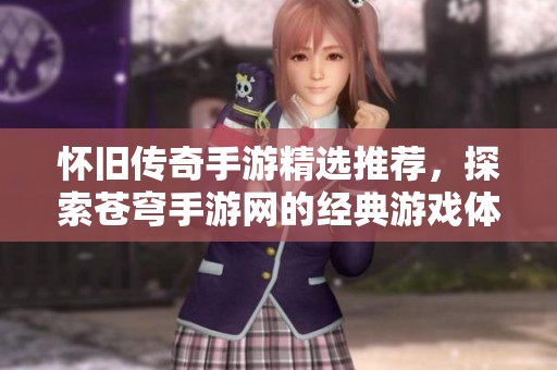 怀旧传奇手游精选推荐，探索苍穹手游网的经典游戏体验