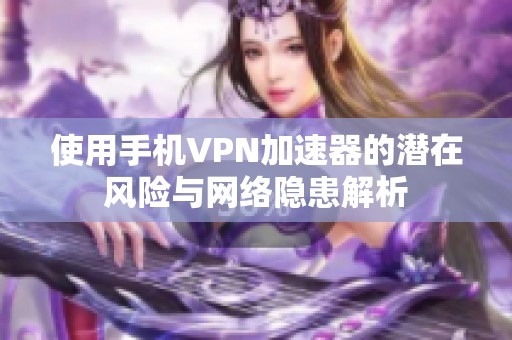 使用手机VPN加速器的潜在风险与网络隐患解析