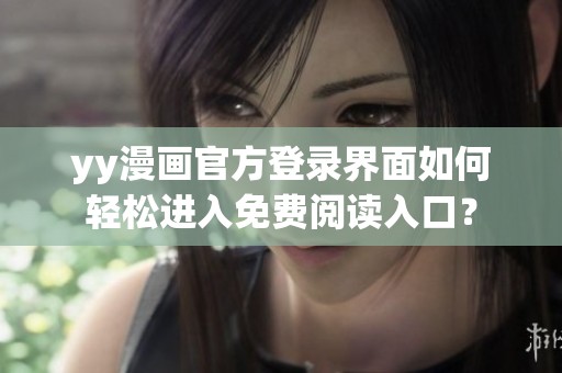 yy漫画官方登录界面如何轻松进入免费阅读入口？