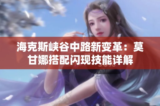 海克斯峡谷中路新变革：莫甘娜搭配闪现技能详解