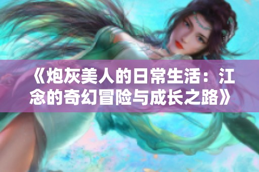 《炮灰美人的日常生活：江念的奇幻冒险与成长之路》