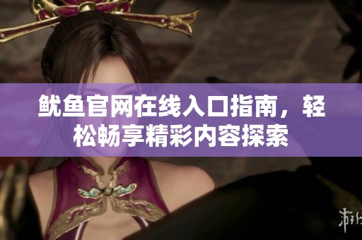 鱿鱼官网在线入口指南，轻松畅享精彩内容探索