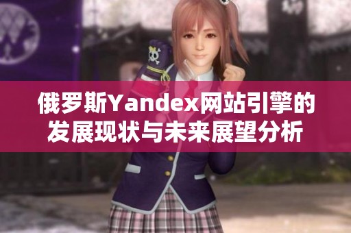 俄罗斯Yandex网站引擎的发展现状与未来展望分析